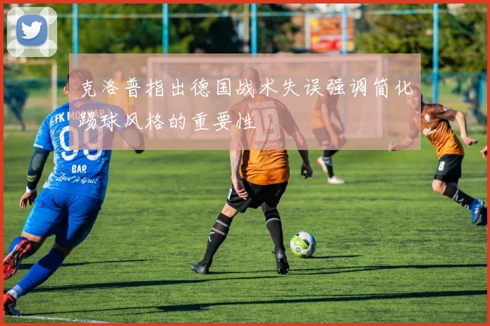 克洛普指出德国战术失误强调简化踢球风格的重要性
