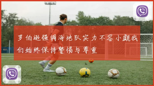 罗伯逊强调海地队实力不容小觑我们始终保持警惕与尊重