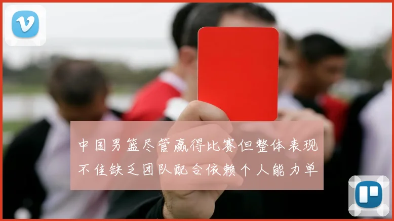 中国男篮尽管赢得比赛但整体表现不佳缺乏团队配合依赖个人能力单打成效有限
