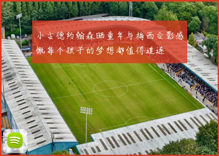 小古德约翰森晒童年与梅西合影感慨每个孩子的梦想都值得追逐