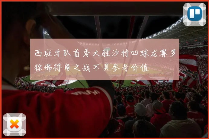 西班牙队首秀大胜沙特四球龙赛罗称佛得角之战不具参考价值