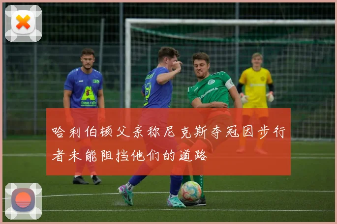 哈利伯顿父亲称尼克斯夺冠因步行者未能阻挡他们的道路