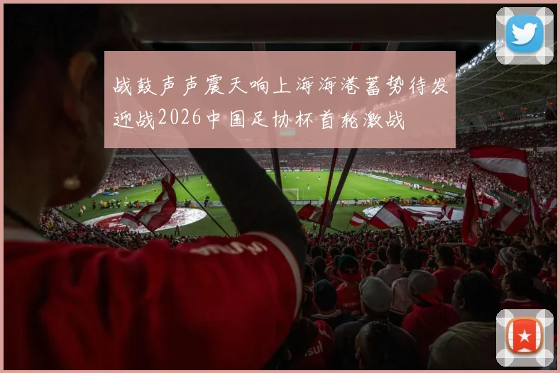 战鼓声声震天响上海海港蓄势待发迎战2026中国足协杯首轮激战